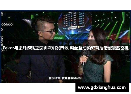 Faker与恩静游戏之恋再次引发热议 粉丝互动频繁背后暗藏哪些玄机